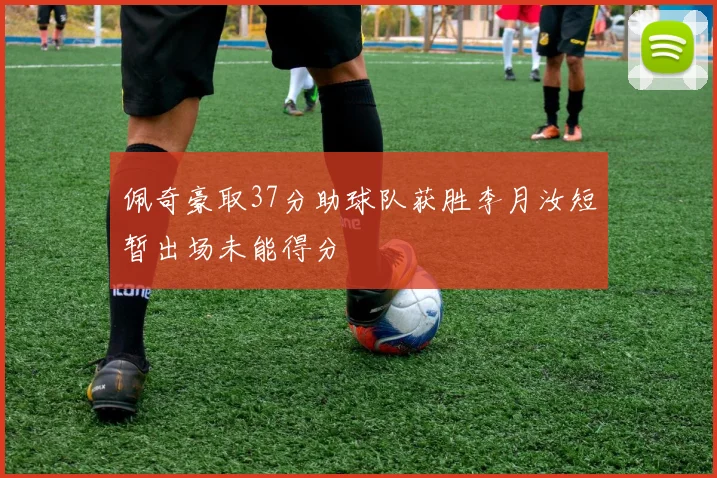 佩奇豪取37分助球队获胜李月汝短暂出场未能得分