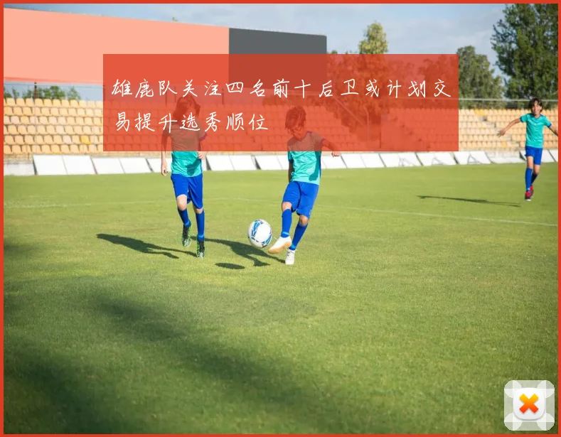 雄鹿队关注四名前十后卫或计划交易提升选秀顺位