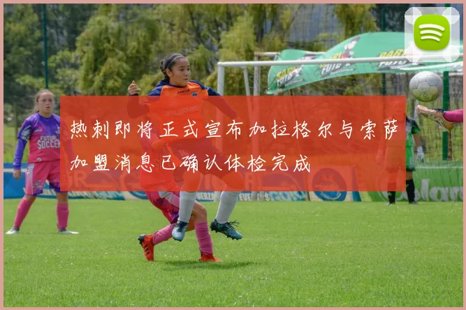 热刺即将正式宣布加拉格尔与索萨加盟消息已确认体检完成