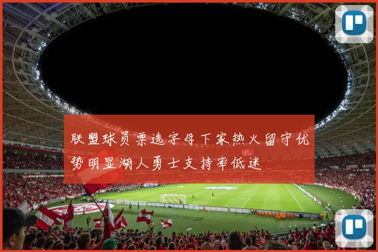 联盟球员票选字母下家热火留守优势明显湖人勇士支持率低迷