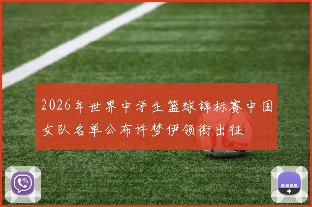 2026年世界中学生篮球锦标赛中国女队名单公布许梦伊领衔出征