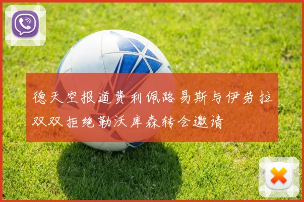 德天空报道费利佩路易斯与伊劳拉双双拒绝勒沃库森转会邀请