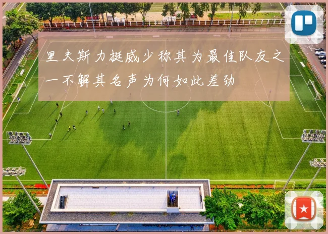 里夫斯力挺威少称其为最佳队友之一不解其名声为何如此差劲