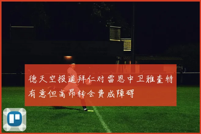 德天空报道拜仁对雷恩中卫雅奎特有意但高昂转会费成障碍