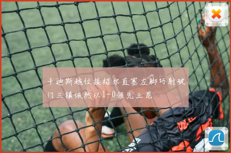 卡迪斯越位接绍尔直塞左脚巧射破门三镇依然以1-0领先玉昆
