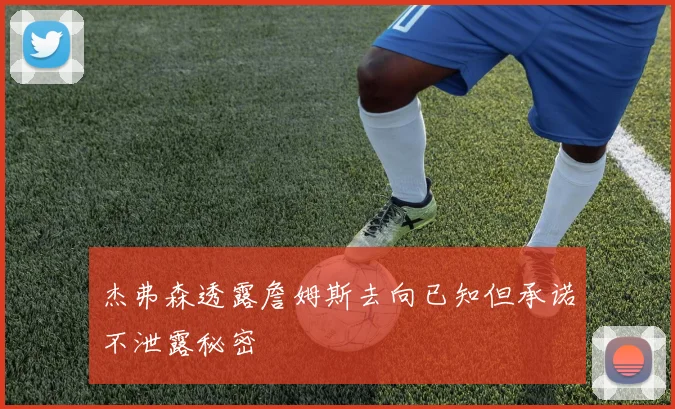 杰弗森透露詹姆斯去向已知但承诺不泄露秘密
