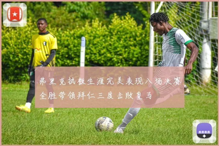 弗里克执教生涯完美表现八场决赛全胜带领拜仁三度击败皇马