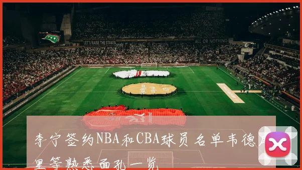 李宁签约NBA和CBA球员名单韦德库里等熟悉面孔一览