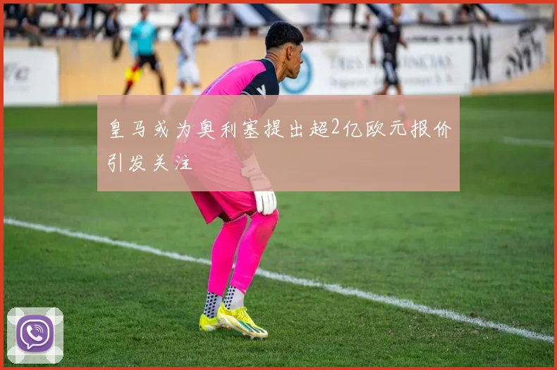皇马或为奥利塞提出超2亿欧元报价引发关注